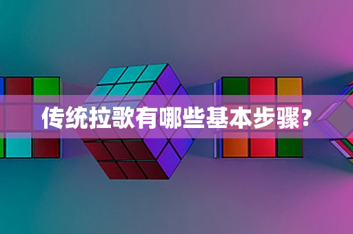 传统拉歌有哪些基本步骤？