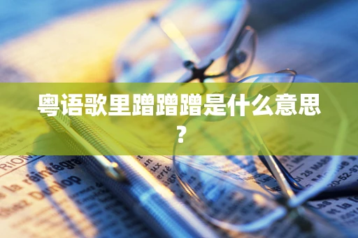 粤语歌里蹭蹭蹭是什么意思？