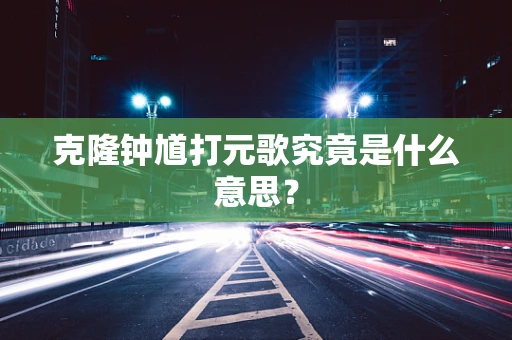 克隆钟馗打元歌究竟是什么意思？