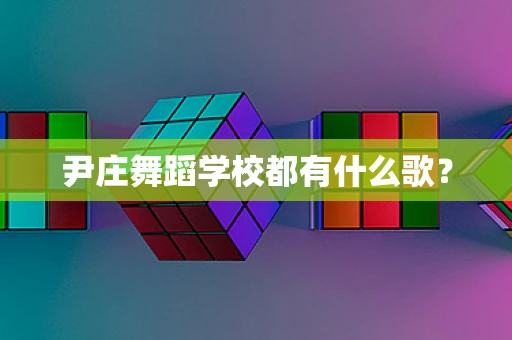 尹庄舞蹈学校都有什么歌？