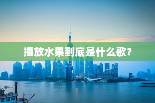 播放水果到底是什么歌？