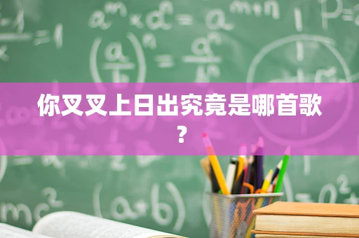 你叉叉上日出究竟是哪首歌？