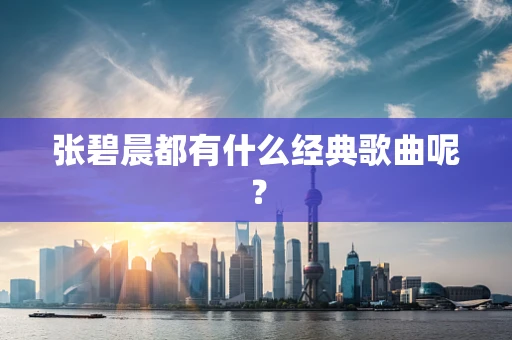 张碧晨都有什么经典歌曲呢？