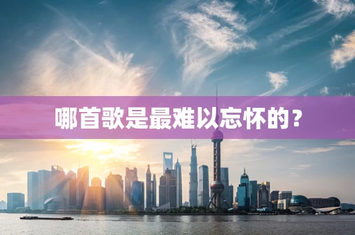 哪首歌是最难以忘怀的？
