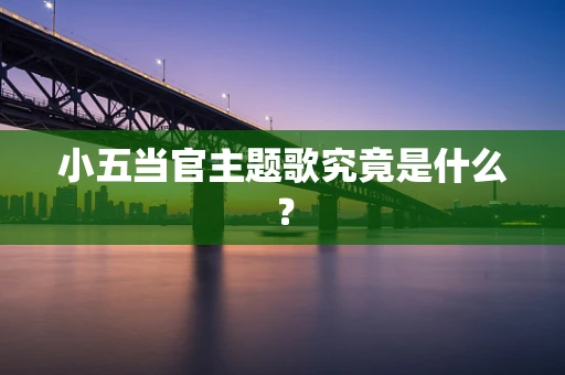 小五当官主题歌究竟是什么？