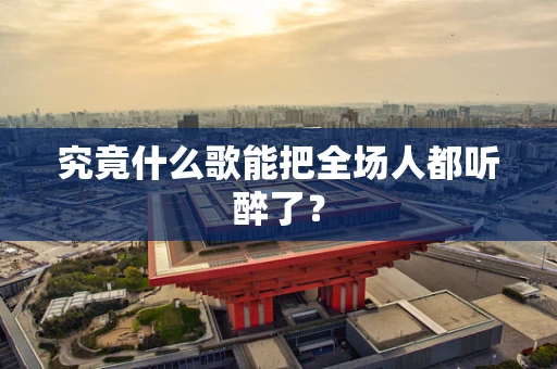 究竟什么歌能把全场人都听醉了？