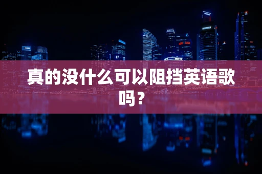 真的没什么可以阻挡英语歌吗？