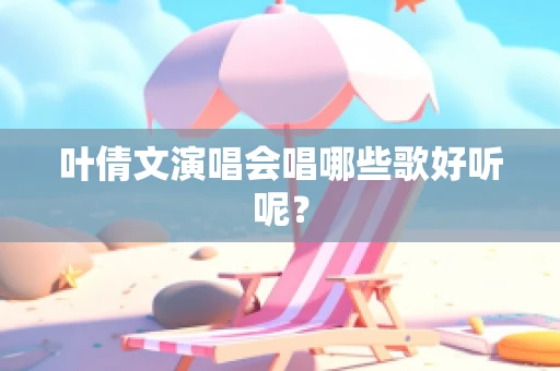 叶倩文演唱会唱哪些歌好听呢？