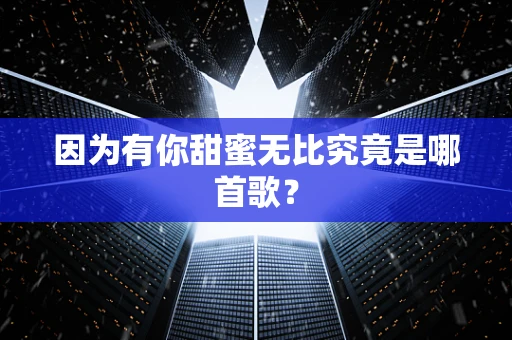 因为有你甜蜜无比究竟是哪首歌？