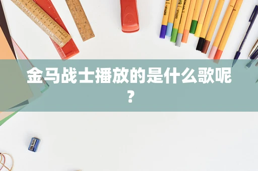 金马战士播放的是什么歌呢？
