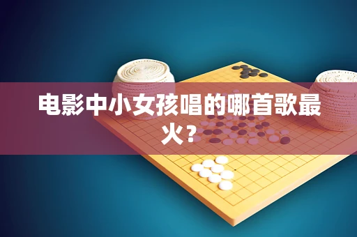 电影中小女孩唱的哪首歌最火？