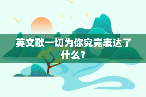 英文歌一切为你究竟表达了什么？