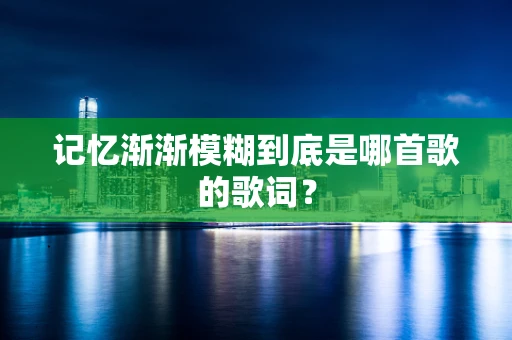 记忆渐渐模糊到底是哪首歌的歌词？