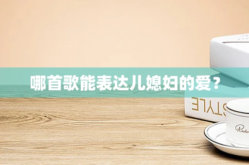 哪首歌能表达儿媳妇的爱？