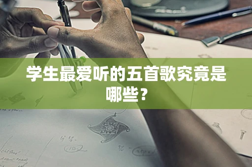 学生最爱听的五首歌究竟是哪些？