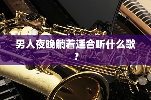 男人夜晚躺着适合听什么歌？