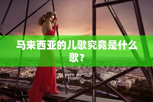 马来西亚的儿歌究竟是什么歌？