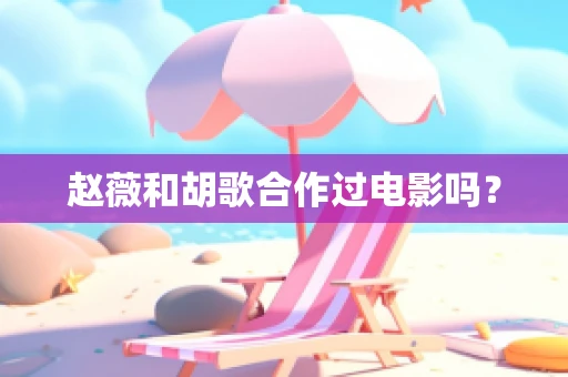 赵薇和胡歌合作过电影吗？