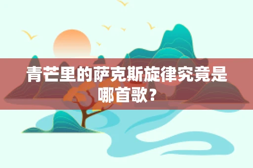 青芒里的萨克斯旋律究竟是哪首歌？