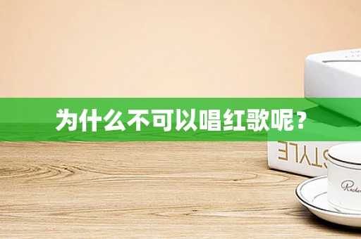 为什么不可以唱红歌呢？